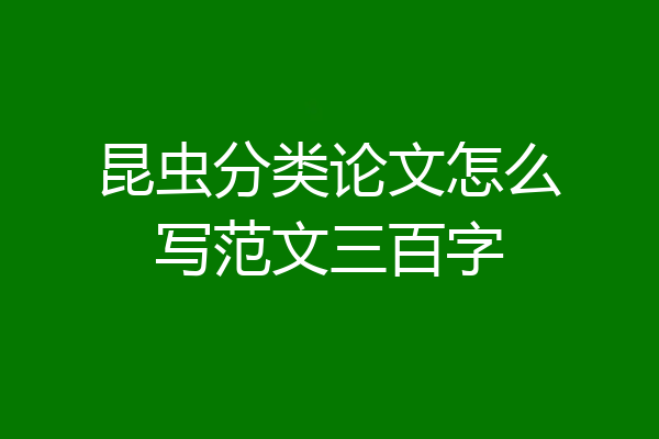 昆虫分类论文怎么写范文三百字