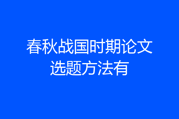 春秋战国时期论文选题方法有