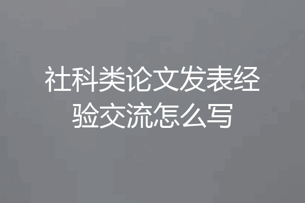 社科类论文发表经验交流怎么写