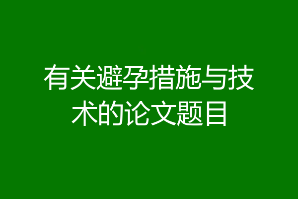 有关避孕措施与技术的论文题目