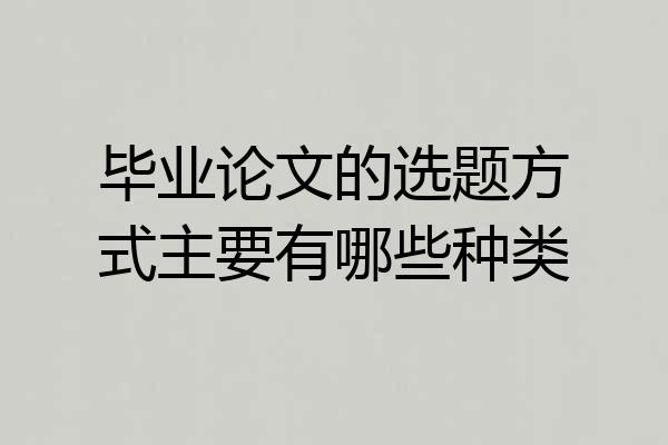 毕业论文的选题方式主要有哪些种类