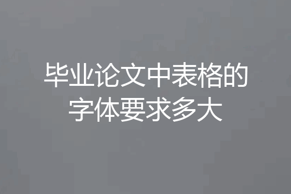 毕业论文中表格的字体要求多大