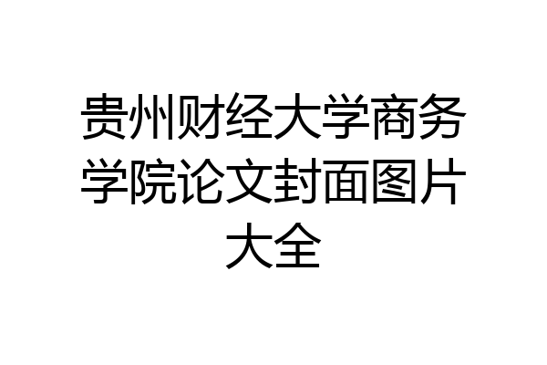贵州财经大学商务学院论文封面图片大全