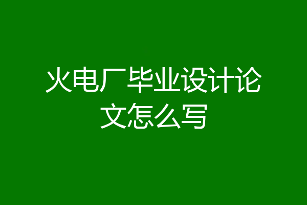 火电厂毕业设计论文怎么写