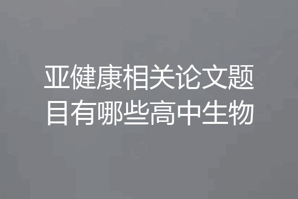 亚健康相关论文题目有哪些高中生物