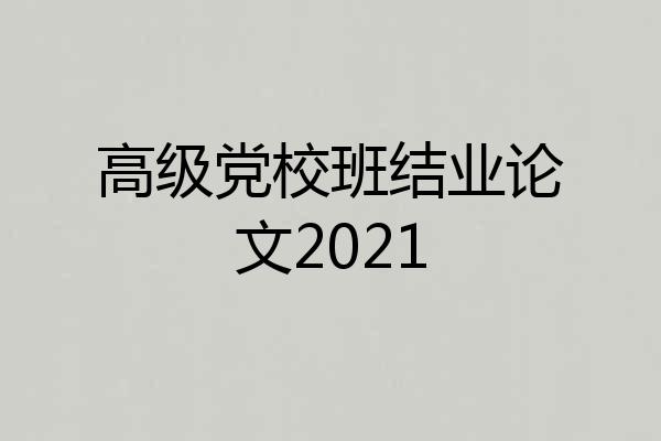高级党校班结业论文2021