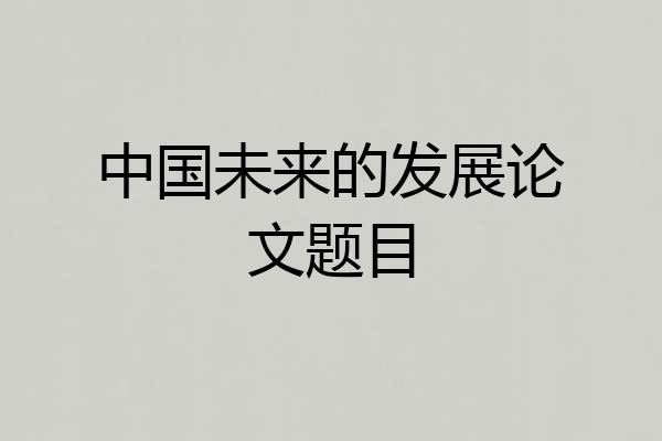中国未来的发展论文题目