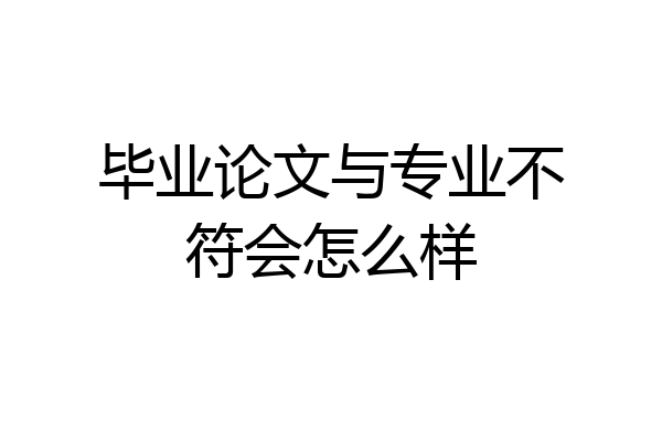 毕业论文与专业不符会怎么样