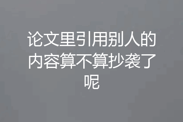论文里引用别人的内容算不算抄袭了呢