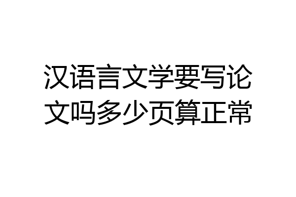 汉语言文学要写论文吗多少页算正常