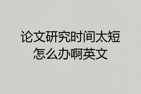 论文研究时间太短怎么办啊英文