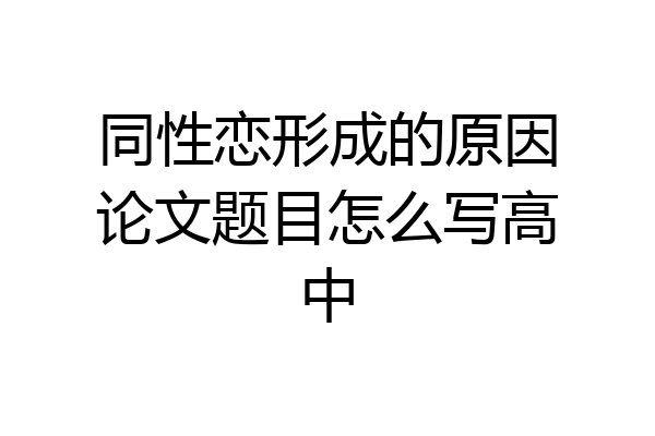 同性恋形成的原因论文题目怎么写高中