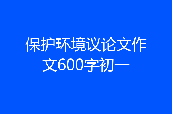 保护环境议论文作文600字初一