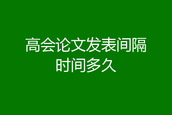 高会论文发表间隔时间多久