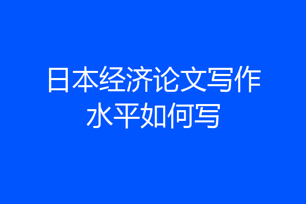 日本经济论文写作水平如何写