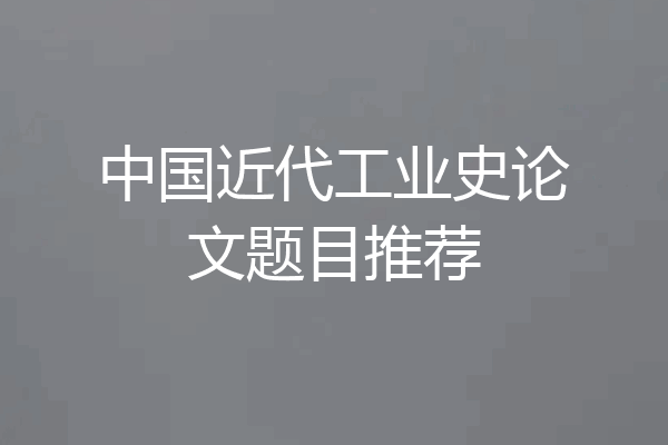 中国近代工业史论文题目推荐