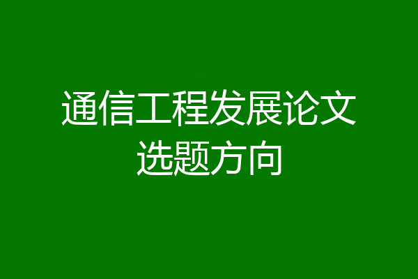 通信工程发展论文选题方向