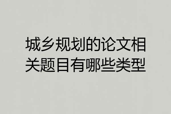 城乡规划的论文相关题目有哪些类型