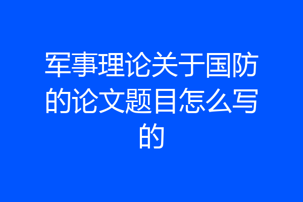 军事理论关于国防的论文题目怎么写的