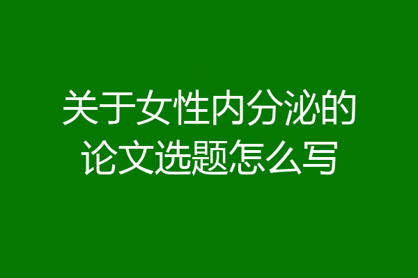 关于女性内分泌的论文选题怎么写