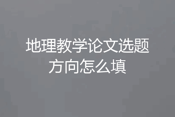 地理教学论文选题方向怎么填
