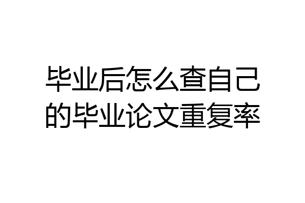 毕业后怎么查自己的毕业论文重复率