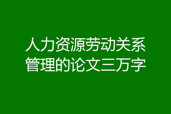 人力资源劳动关系管理的论文三万字