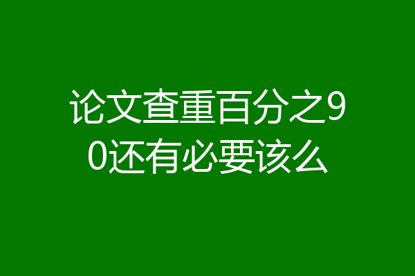 论文查重百分之90还有必要该么