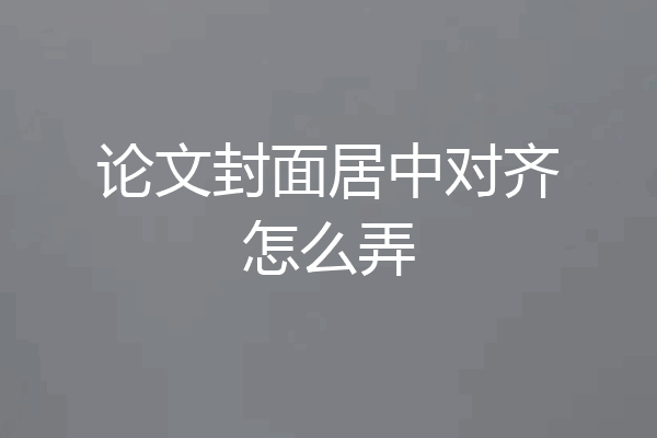 论文封面居中对齐怎么弄