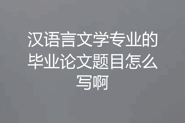汉语言文学专业的毕业论文题目怎么写啊