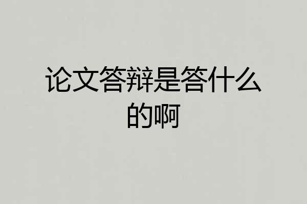 论文答辩是答什么的啊