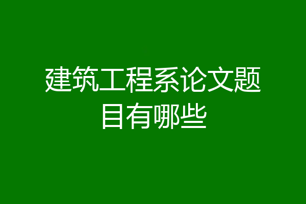 建筑工程系论文题目有哪些