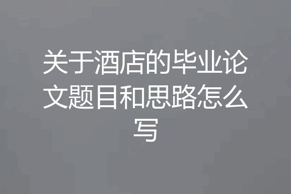 关于酒店的毕业论文题目和思路怎么写