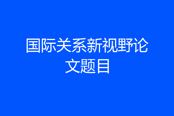 国际关系新视野论文题目
