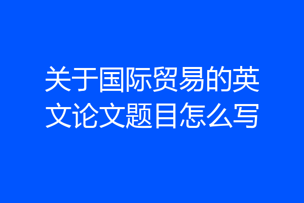 关于国际贸易的英文论文题目怎么写