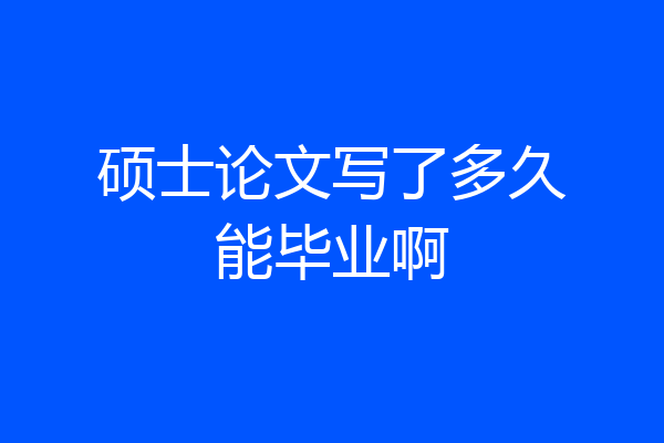 硕士论文写了多久能毕业啊