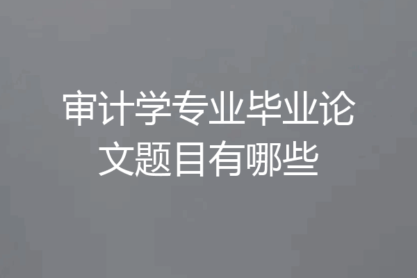 审计学专业毕业论文题目有哪些