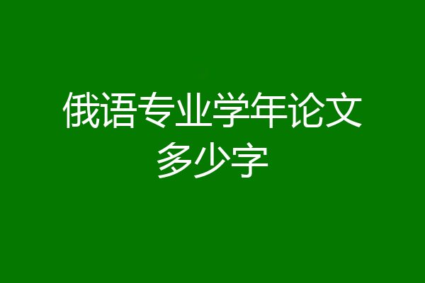 俄语专业学年论文多少字