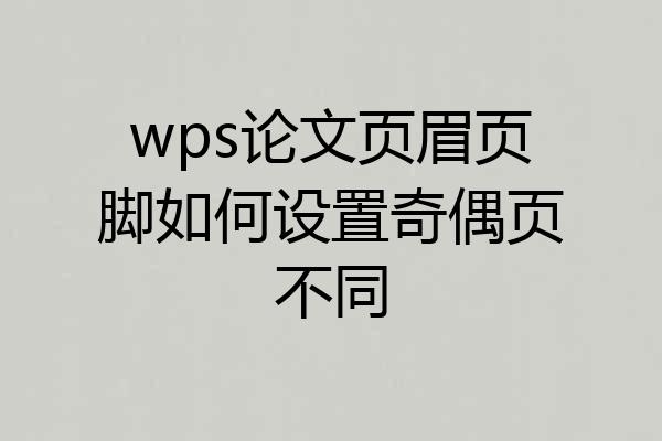 wps论文页眉页脚如何设置奇偶页不同