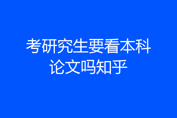 考研究生要看本科论文吗知乎