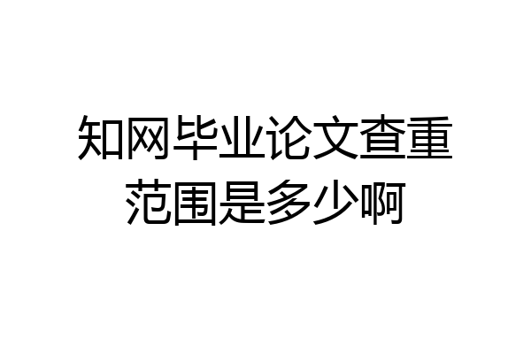 知网毕业论文查重范围是多少啊