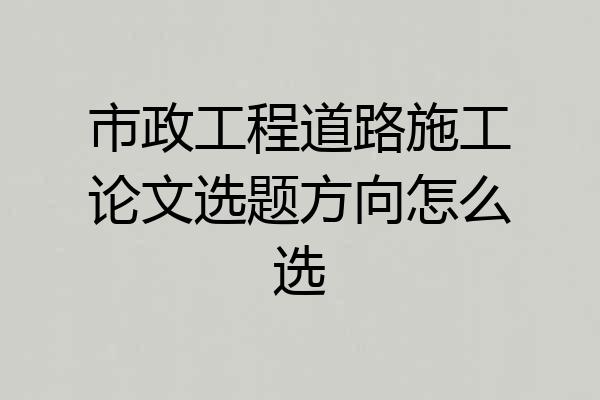 市政工程道路施工论文选题方向怎么选