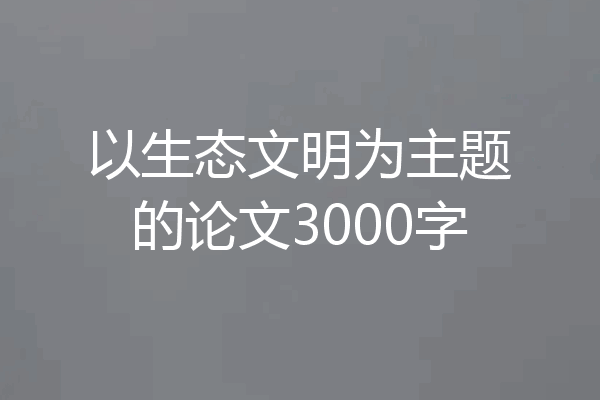 以生态文明为主题的论文3000字