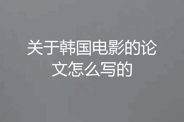 关于韩国电影的论文怎么写的