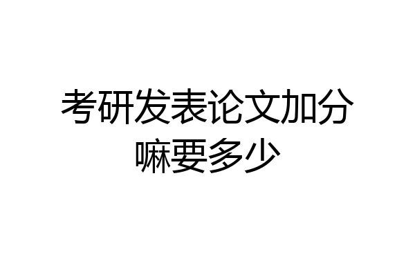 考研发表论文加分嘛要多少