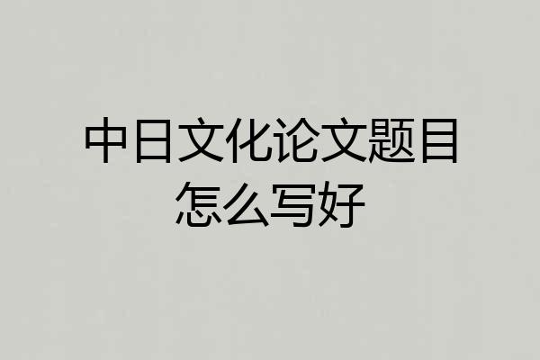 中日文化论文题目怎么写好