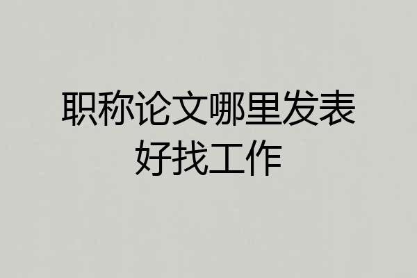 职称论文哪里发表好找工作