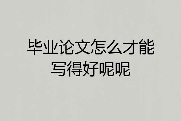 毕业论文怎么才能写得好呢呢