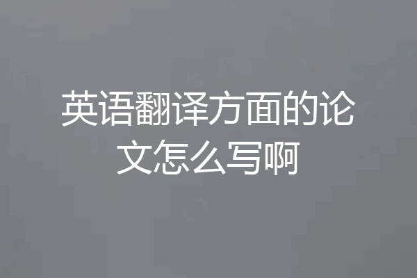 英语翻译方面的论文怎么写啊