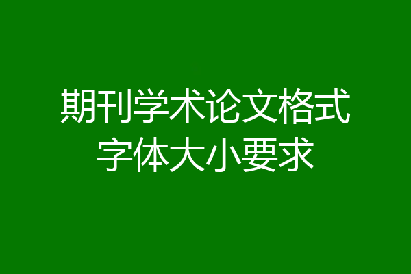 期刊学术论文格式字体大小要求